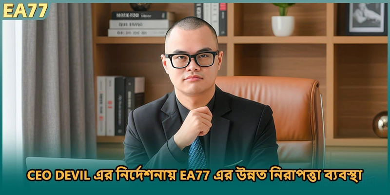 CEO DEVIL এর নির্দেশনায় EA77 এর উন্নত নিরাপত্তা ব্যবস্থা