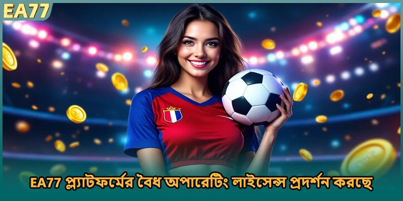 EA77 প্ল্যাটফর্মের বৈধ অপারেটিং লাইসেন্স প্রদর্শন করছে
