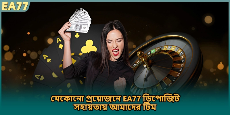 যেকোনো প্রয়োজনে EA77 ডিপোজিট সহায়তায় আমাদের টিম